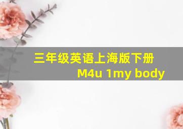 三年级英语上海版下册 M4u 1my body